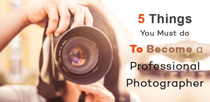 5 Things You Must do to Become a Professional Photographer